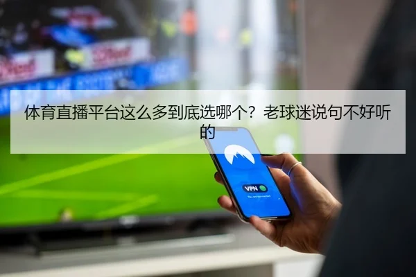 体育直播平台这么多到底选哪个？老球迷说句不好听的