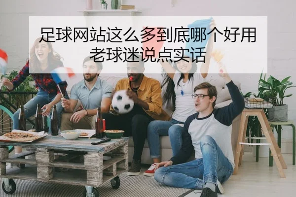 足球网站这么多到底哪个好用 老球迷说点实话