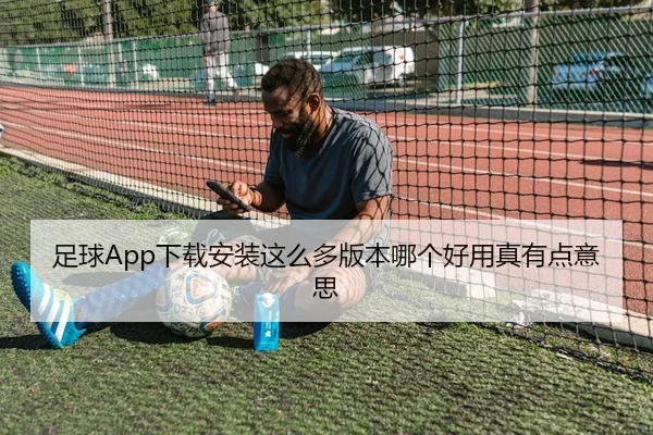 足球App下载安装这么多版本哪个好用真有点意思