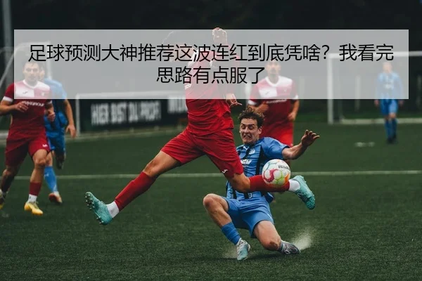 足球预测大神推荐这波连红到底凭啥？我看完思路有点服了