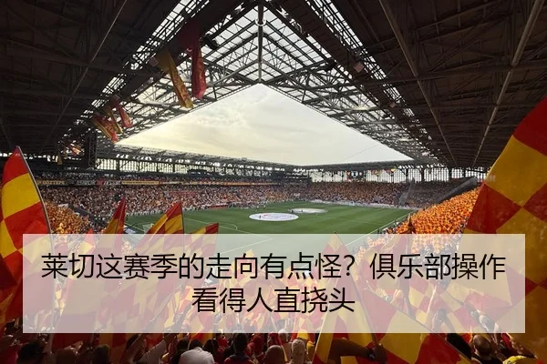 莱切这赛季的走向有点怪？俱乐部操作看得人直挠头