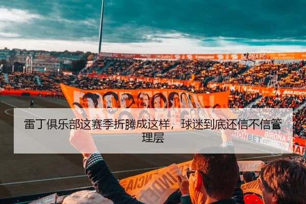雷丁俱乐部这赛季折腾成这样，球迷到底还信不信管理层