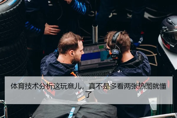 体育技术分析这玩意儿，真不是多看两张热图就懂了