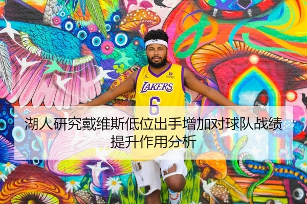 湖人研究戴维斯低位出手增加对球队战绩提升作用分析