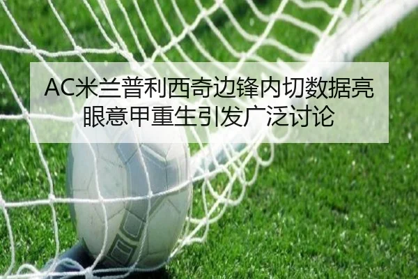 AC米兰普利西奇边锋内切数据亮眼意甲重生引发广泛讨论