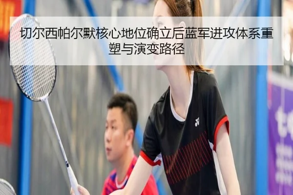 切尔西帕尔默核心地位确立后蓝军进攻体系重塑与演变路径