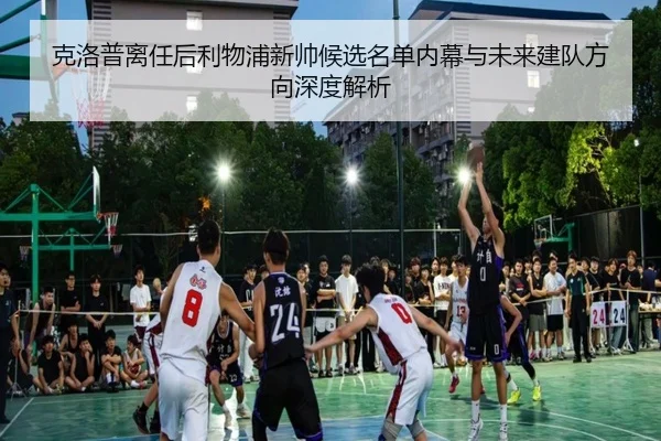 克洛普离任后利物浦新帅候选名单内幕与未来建队方向深度解析