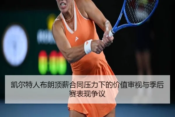 凯尔特人布朗顶薪合同压力下的价值审视与季后赛表现争议