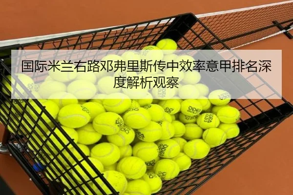 国际米兰右路邓弗里斯传中效率意甲排名深度解析观察
