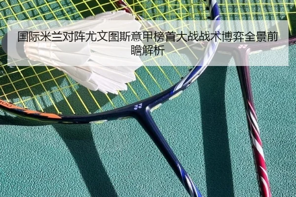 国际米兰对阵尤文图斯意甲榜首大战战术博弈全景前瞻解析