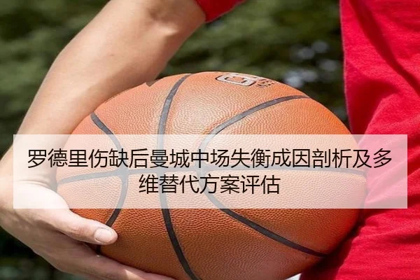 罗德里伤缺后曼城中场失衡成因剖析及多维替代方案评估