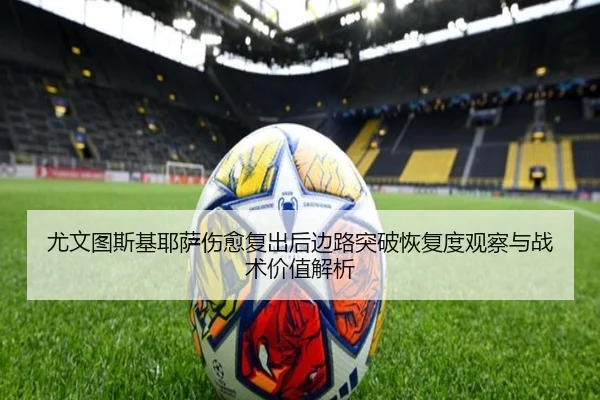尤文图斯基耶萨伤愈复出后边路突破恢复度观察与战术价值解析