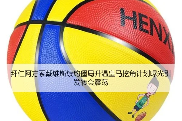 拜仁阿方索戴维斯续约僵局升温皇马挖角计划曝光引发转会震荡