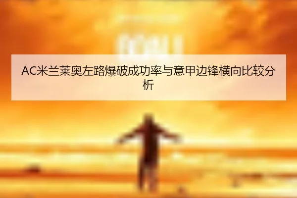 AC米兰莱奥左路爆破成功率与意甲边锋横向比较分析