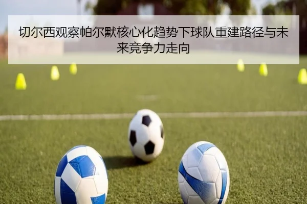 切尔西观察帕尔默核心化趋势下球队重建路径与未来竞争力走向