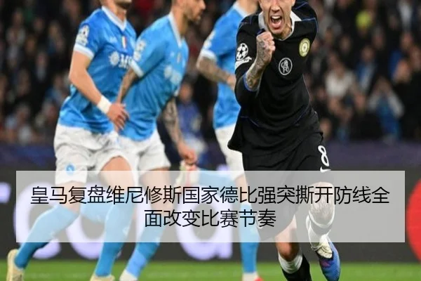 皇马复盘维尼修斯国家德比强突撕开防线全面改变比赛节奏