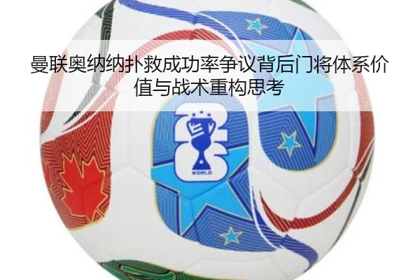 曼联奥纳纳扑救成功率争议背后门将体系价值与战术重构思考
