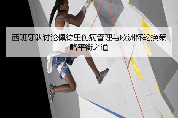 西班牙队讨论佩德里伤病管理与欧洲杯轮换策略平衡之道