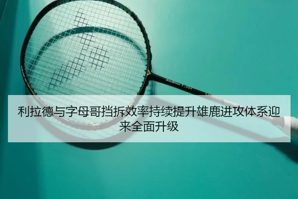 利拉德与字母哥挡拆效率持续提升雄鹿进攻体系迎来全面升级