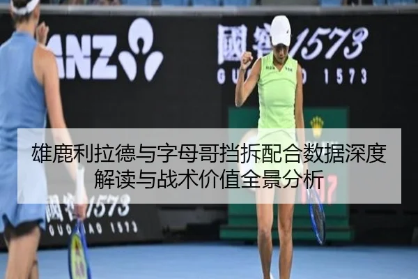 雄鹿利拉德与字母哥挡拆配合数据深度解读与战术价值全景分析