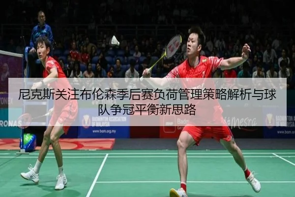 尼克斯关注布伦森季后赛负荷管理策略解析与球队争冠平衡新思路