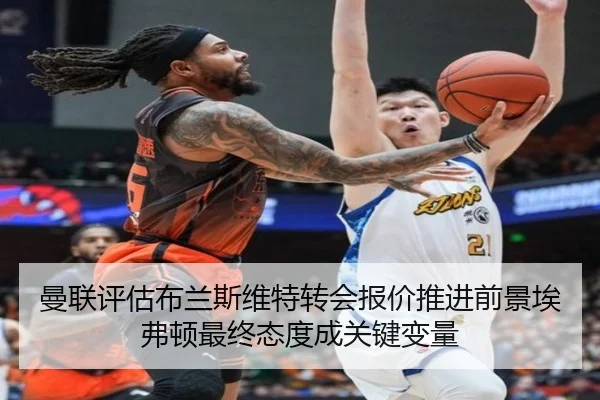 曼联评估布兰斯维特转会报价推进前景埃弗顿最终态度成关键变量