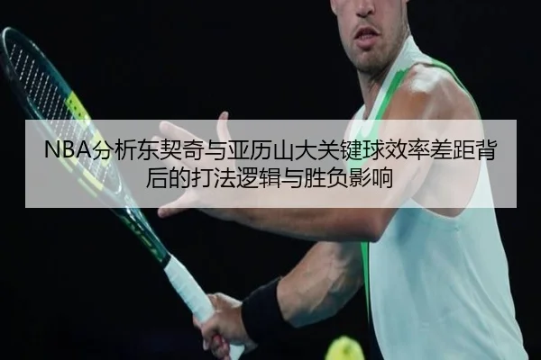 NBA分析东契奇与亚历山大关键球效率差距背后的打法逻辑与胜负影响