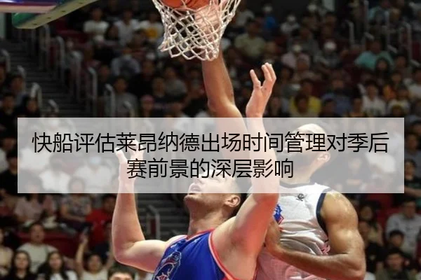 快船评估莱昂纳德出场时间管理对季后赛前景的深层影响