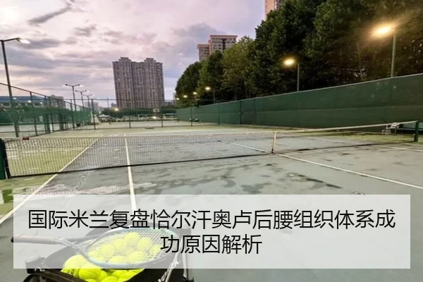 国际米兰复盘恰尔汗奥卢后腰组织体系成功原因解析