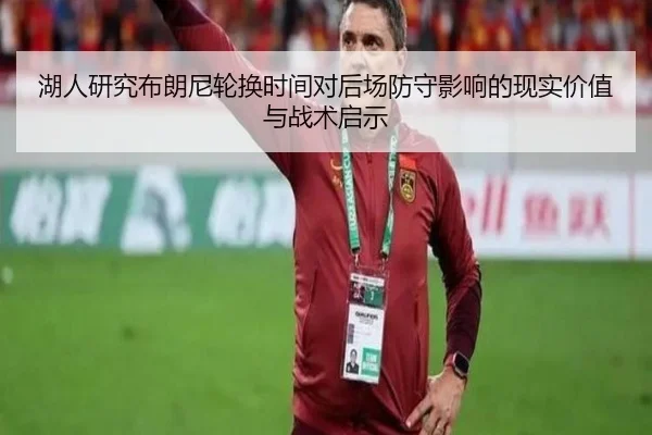 湖人研究布朗尼轮换时间对后场防守影响的现实价值与战术启示