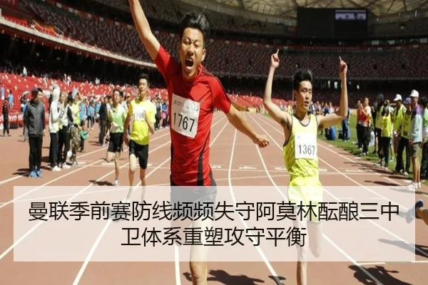 曼联季前赛防线频频失守阿莫林酝酿三中卫体系重塑攻守平衡